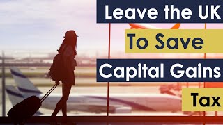Leave the UK and Reduce Capital Gains Tax (CGT)