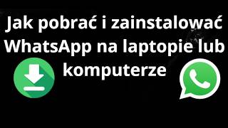 Jak pobrać i zainstalować WhatsApp na laptopie lub komputerze - pełny poradnik