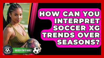 How Can You Interpret Soccer xG Trends Over Seasons? - Soccer Stats Vault