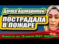 Дочка Ашмариной пострадала в ПОЖАРЕ! Дом 2 Новости и Слухи 18.06.2021 ЧАСТЬ 2