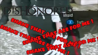 Dishonored 1#, SHAKE THAT ASS TO ME