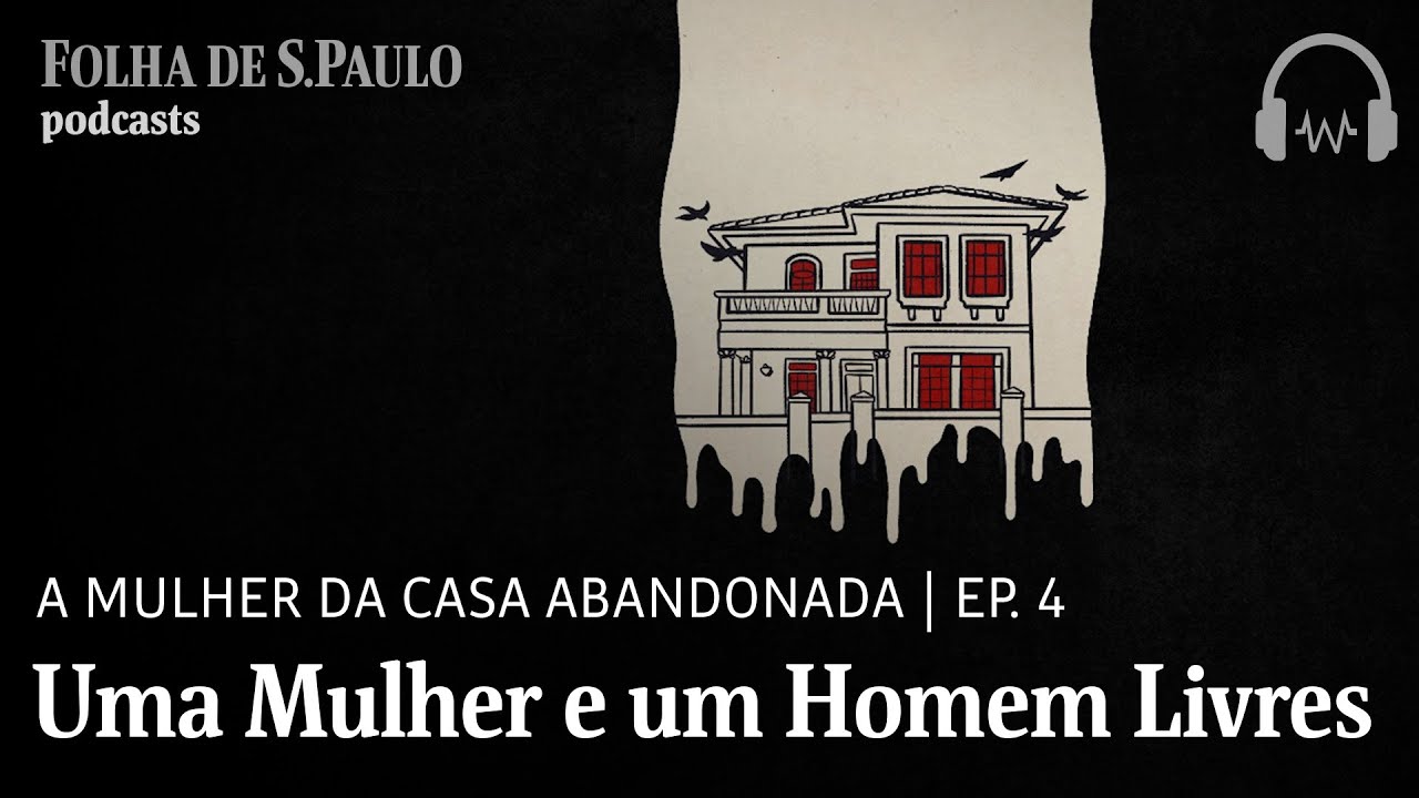 Podcast: A Mulher da Casa Abandonada | Ep.4: Uma Mulher e um Homem Livres