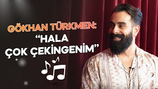 Gökhan Türkmen: '' Hala Çok Çekingenim ''
