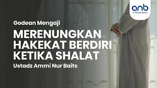 Merenungkan Hakekat Berdiri Ketika Shalat | Ustadz Ammi Nur Baits, ST., BA.