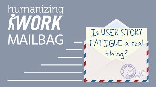 USER STORY FATIGUE...is it a real thing? | Humanizing Work Show | Mailbag