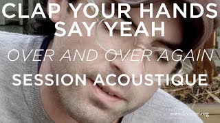 #928 Clap Your Hands Say Yeah - Over and over again (Session Acoustique)