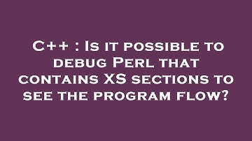 C++ : Is it possible to debug Perl that contains XS sections to see the program flow?