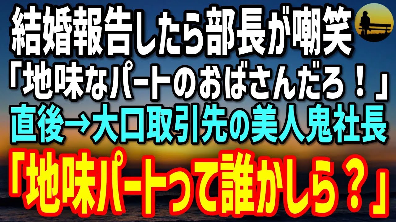 【感動する話】結婚報告したら部長が嘲笑「どうせ相手は地味なパートだろ？」→商談に現れた大口取引先の美人社長「地味なパートって、誰かしら？」
