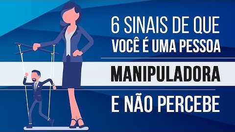 6 SINAIS DE QUE VOCÊ É UMA PESSOA MANIPULADORA E NÃO PERCEBE