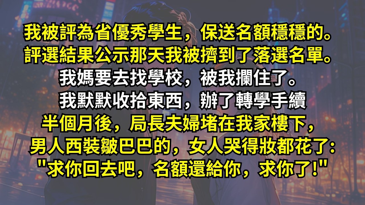 我被評為省優秀學生，保送名額穩穩的。結果公示那天我被擠到了落選名單。我媽要去找學校，被我攔住了。半個月後，局長夫婦堵在我家樓下，男人西裝皺巴巴的，女人哭得妝都花了: