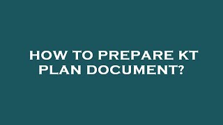 How to prepare kt plan document?