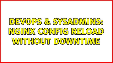 DevOps & SysAdmins: Nginx config reload without downtime (6 Solutions!!)