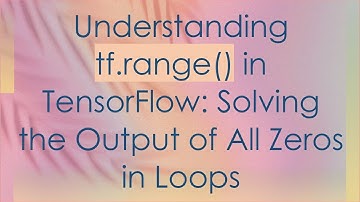 Understanding tf.range() in TensorFlow: Solving the Output of All Zeros in Loops