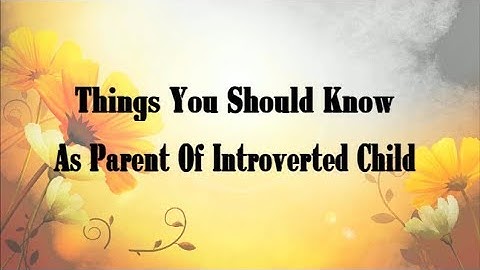 15 Things You Should Know As Parent Of An Introverted Child