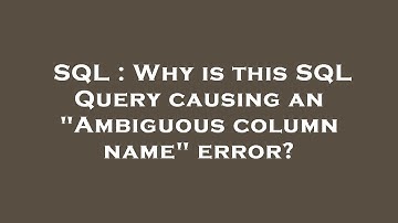 SQL : Why is this SQL Query causing an "Ambiguous column name" error?