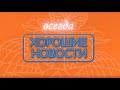 ХОРОШИЕ НОВОСТИ