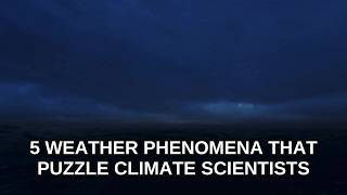 5 Weather Phenomena That Puzzle Climate Scientists