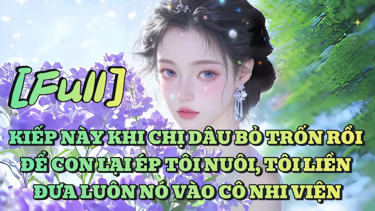 [FULL] KIẾP NÀY KHI CHỊ DÂU BỎ TRỐN RỒI ĐỂ CON LẠI ÉP TÔI NUÔI, TÔI LIỀN ĐƯA LUÔN NÓ VÀO CÔ NHI VIỆN