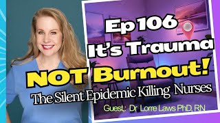 EP 106: It's Trauma, NOT Burnout, the Silent Epidemic Killing Nurses with Dr. Lorre Laws PhD RN