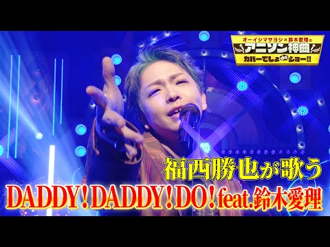 【全部俺】福西勝也が鈴木雅之の「DADDY ! DADDY ! DO ! feat. 鈴木愛理」を熱唱！【アニソン神曲カバーでしょdeショー‼︎】