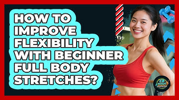 How To Improve Flexibility With Beginner Full Body Stretches?