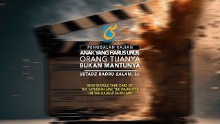 Anak Yang Harus Mengurus Orang Tuanya Bukan Mantunya - Penggalan Kajian - Ustadz Badru Salam, Lc