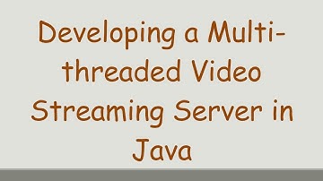 Developing a Multi-threaded Video Streaming Server in Java