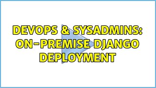 DevOps & SysAdmins: On-Premise Django deployment (2 Solutions!!)