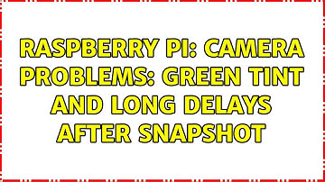 Raspberry Pi: Camera problems: green tint and long delays after snapshot (4 Solutions!!)