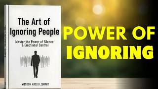 The Art of Ignoring People | Unlock the Power of Ignoring & Master Your Life (Audiobook)