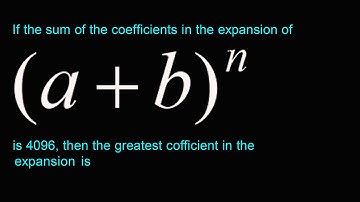 If the sum of the coefficients in the expansion of(a + b)^n is 4096, then the greatest coefficient