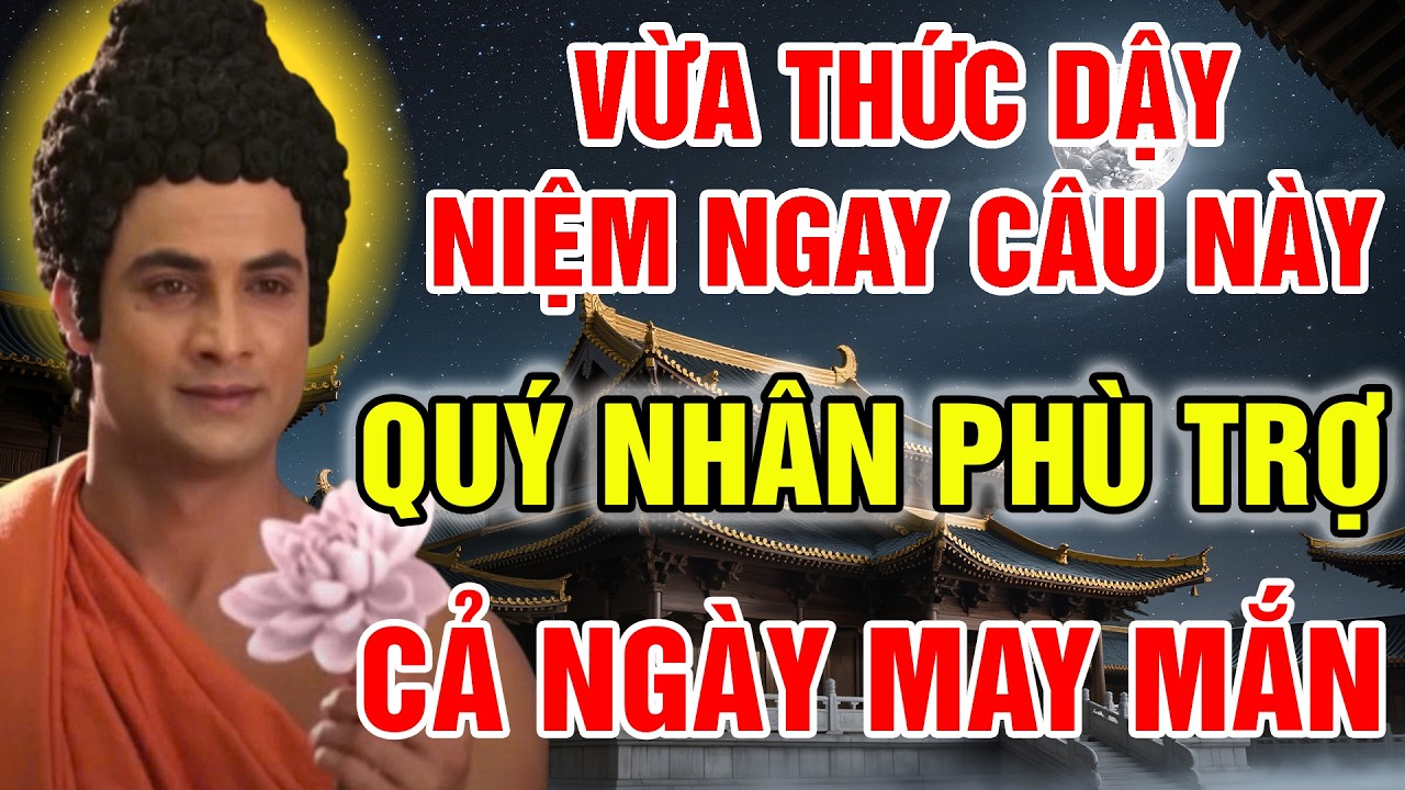 PHẬT DẠY: NIỆM 1 CÂU NÀY LÚC VỪA THỨC GIẤC, CẢ NGÀY MAY MẮN, QUÝ NHÂN PHÙ TRỢ, TÀI LỘC HƯNG VƯỢNG