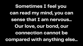 Sometimes I feel you can read my mind, you can sense that I am nervous...
