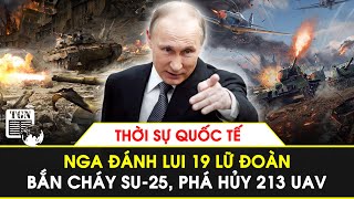 Thời sự Quốc tế | Nga đánh lui 19 Lữ đoàn, bắn cháy Su-25, phá hủy 213 UAV