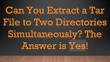 Can You Extract a Tar File to Two Directories Simultaneously? The Answer is Yes!