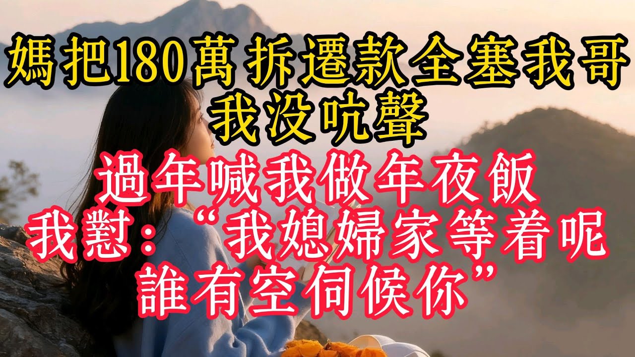 媽把180萬拆遷款全塞我哥，我沒吭聲，過年喊我做年夜飯，我怼：“我媳婦家等著呢，誰有空伺候你”