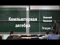 Лекция 2 | Компьютерная алгебра | Николай Вавилов | Лекториум