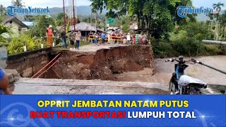 Opprit Jembatan Natam Putus Buat Transportasi Lumpuh Total