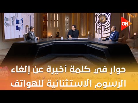 كلمة أخيرة تنظيم أم عبء حوار في كلمة أخيرة عن إلغاء الرسوم الاستثنائية للهواتف