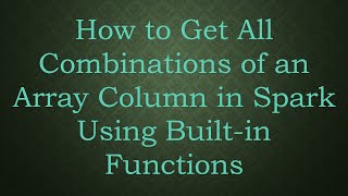 How To Get All Combinations Of An Array Column In Spark Using Built-In Functions