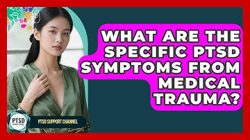 What Are The Specific PTSD Symptoms From Medical Trauma? - PTSD Support Channel
