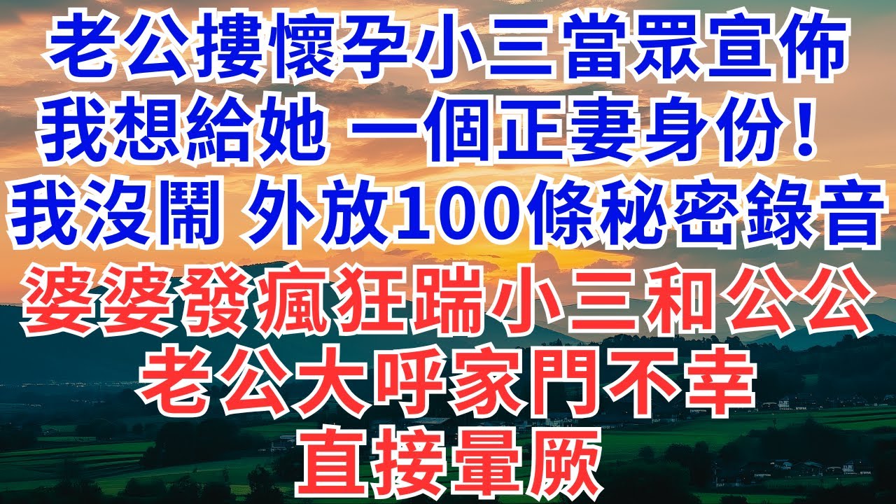 老公摟懷孕小三當眾宣佈：我想給她一個正妻身份！我沒鬧，外放100條秘密錄音。婆婆發瘋狂踹小三和公公，老公大呼家門不幸直接暈厥！