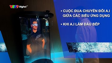 [Nghĩ mới, làm thiệt] Cuộc đua chuyển đổi A.I giữa các siêu ứng dụng; Khi A.I làm đầu bếp