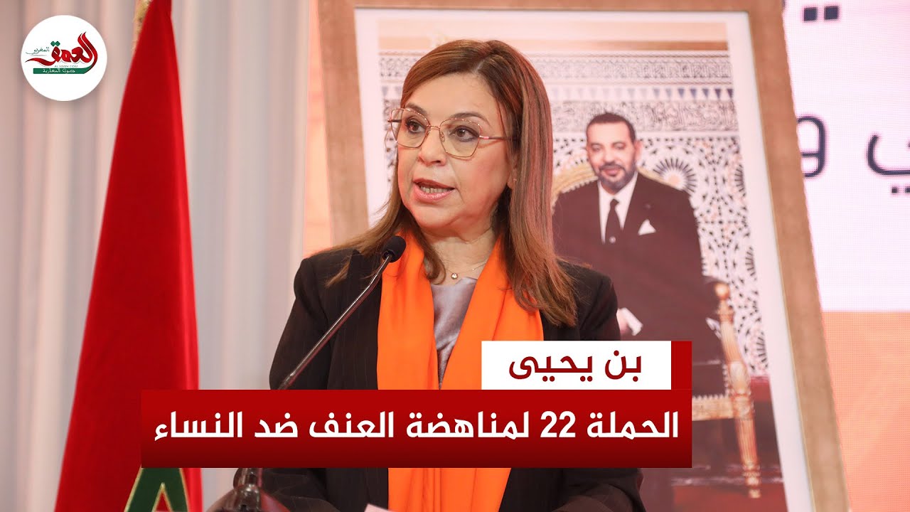 المغرب يطلق الحملة الـ22 لمناهضة العنف ضد النساء.. وبن يحيى: هدفنا بناء أسرة خالية من العنف