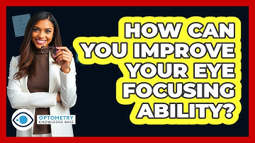 How Can You Improve Your Eye Focusing Ability? - Optometry Knowledge Base