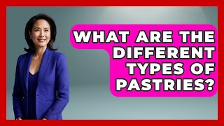 What Are The Different Types Of Pastries? - Learn As An Adult