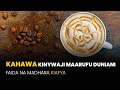 KAHAWA KINYWAJI MAARUFU DUNIANI HISTORIA AINA FAIDA NA MADHARA 