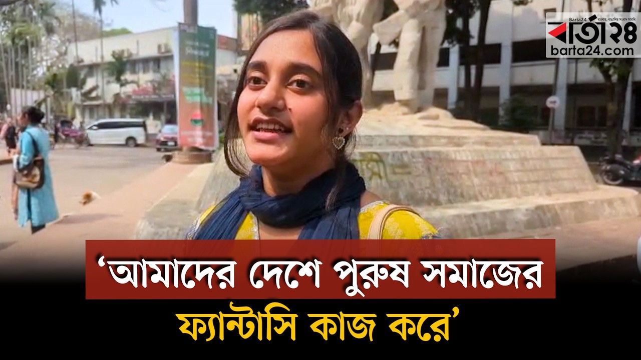 আমাদের দেশে পুরুষ সমাজে ফ্যান্টাসি কাজ করে : ঢাবি শিক্ষার্থী | Barta24