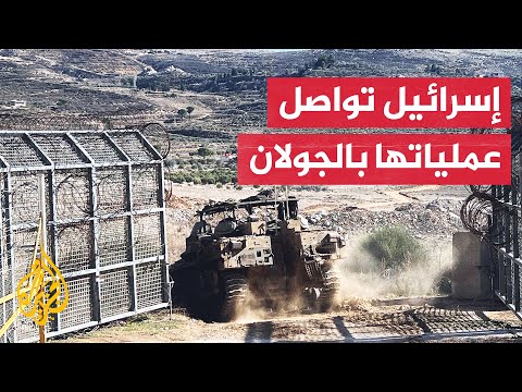 الجيش الإسرائيلي يواصل عملياته داخل المنطقة العازلة بالجولان السوري