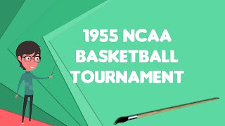 What is 1955 NCAA Basketball Tournament?, Explain 1955 NCAA Basketball Tournament
